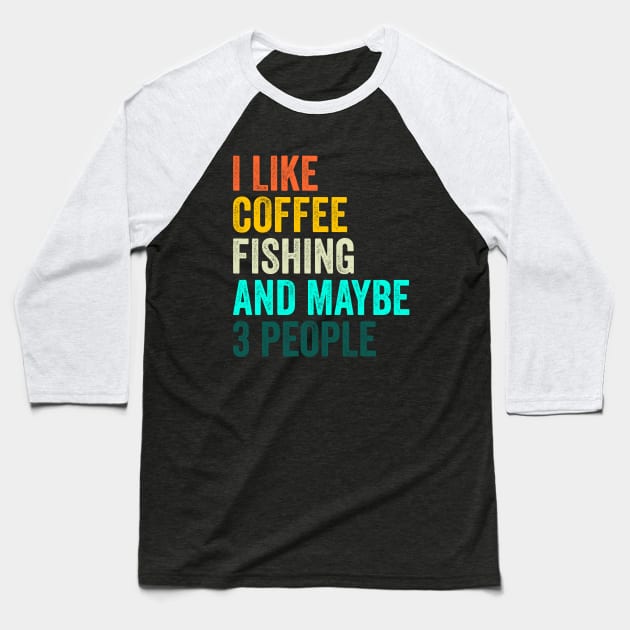 I Like Coffee Fishing And Maybe 3 People Baseball T-Shirt by Crazyshirtgifts